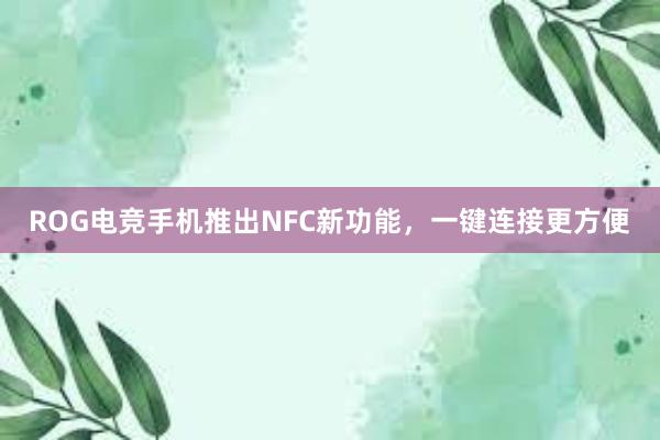 ROG电竞手机推出NFC新功能，一键连接更方便