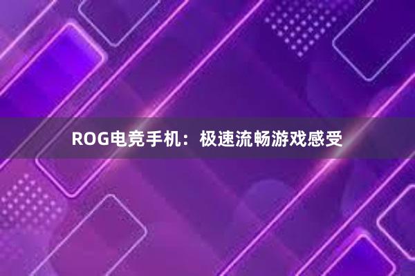 ROG电竞手机：极速流畅游戏感受