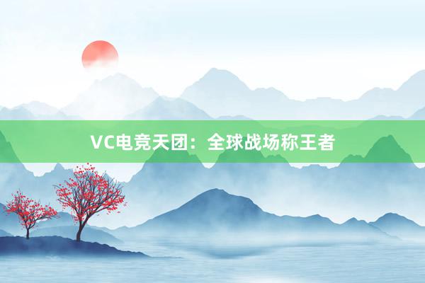 VC电竞天团：全球战场称王者