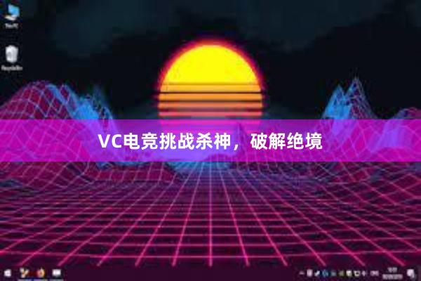 VC电竞挑战杀神，破解绝境