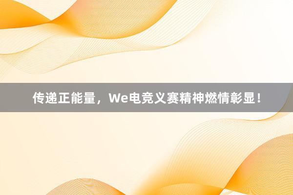 传递正能量，We电竞义赛精神燃情彰显！