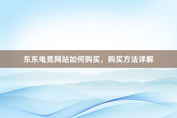 东东电竞网站如何购买，购买方法详解