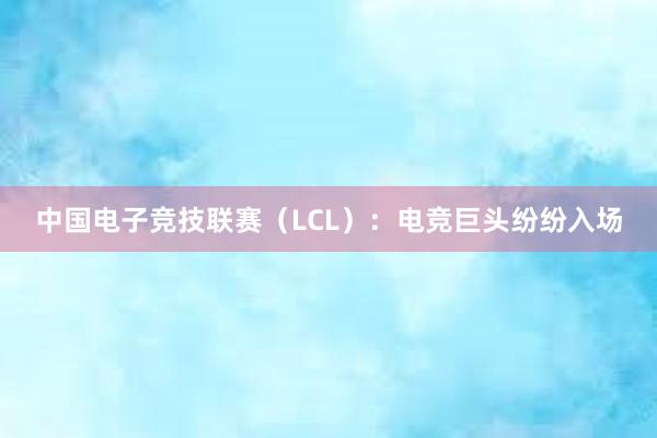 中国电子竞技联赛（LCL）：电竞巨头纷纷入场