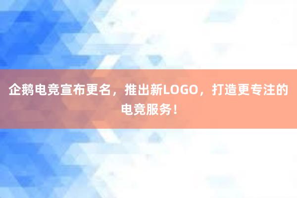 企鹅电竞宣布更名，推出新LOGO，打造更专注的电竞服务！