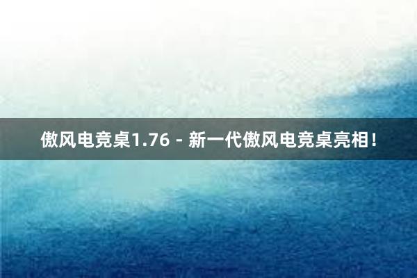 傲风电竞桌1.76 - 新一代傲风电竞桌亮相！