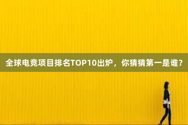 全球电竞项目排名TOP10出炉，你猜猜第一是谁？