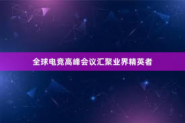 全球电竞高峰会议汇聚业界精英者