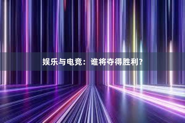 娱乐与电竞：谁将夺得胜利？