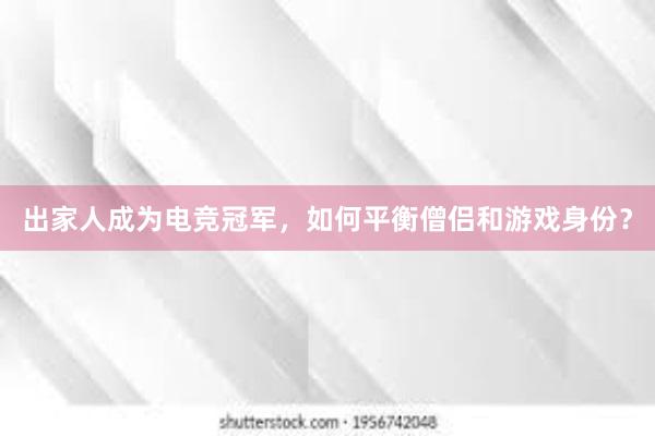 出家人成为电竞冠军，如何平衡僧侣和游戏身份？