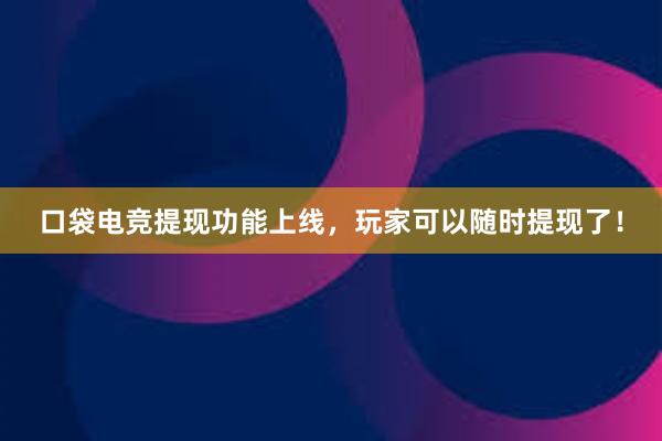 口袋电竞提现功能上线，玩家可以随时提现了！