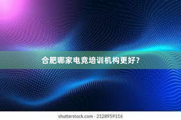 合肥哪家电竞培训机构更好？