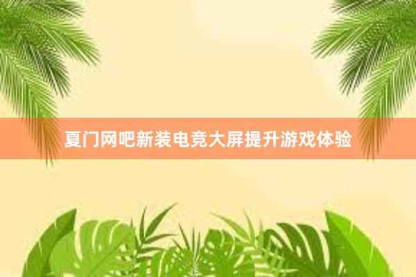 夏门网吧新装电竞大屏提升游戏体验