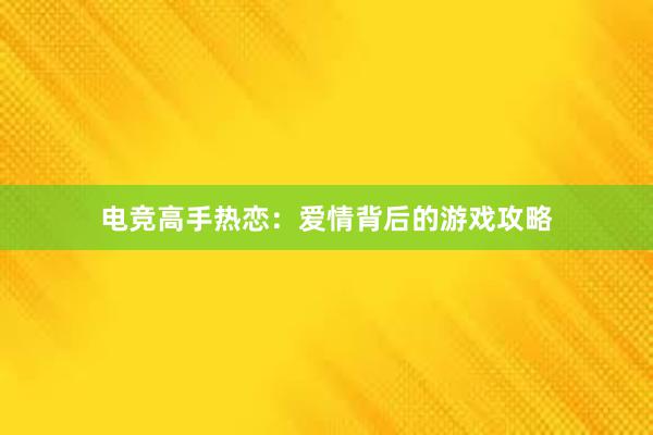 电竞高手热恋：爱情背后的游戏攻略