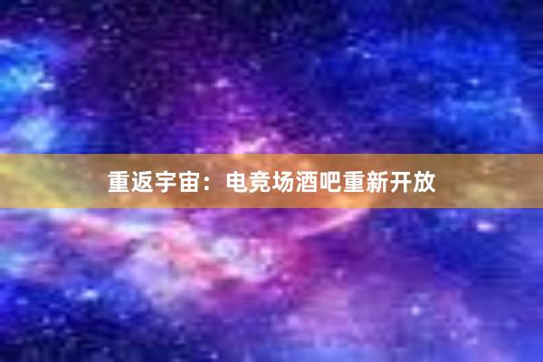 重返宇宙：电竞场酒吧重新开放