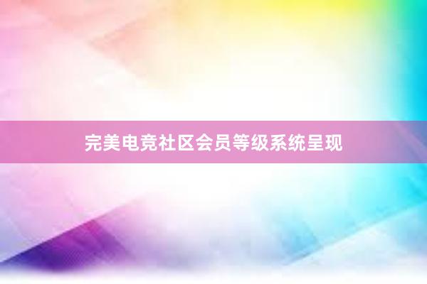 完美电竞社区会员等级系统呈现