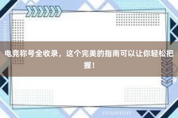 电竞称号全收录，这个完美的指南可以让你轻松把握！