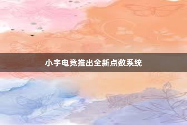 小宇电竞推出全新点数系统