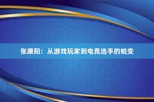 张康阳：从游戏玩家到电竞选手的蜕变