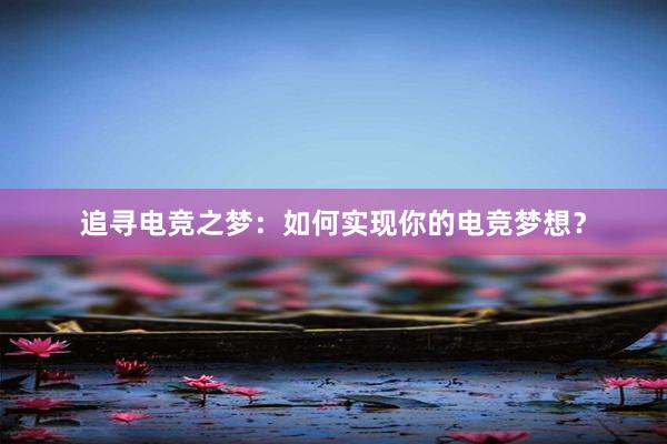 追寻电竞之梦：如何实现你的电竞梦想？