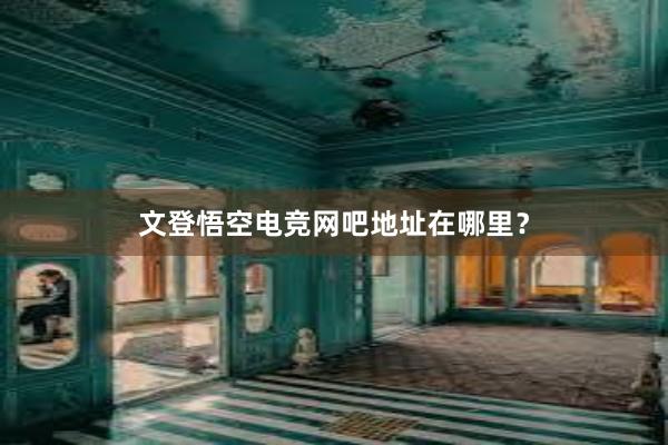 文登悟空电竞网吧地址在哪里？