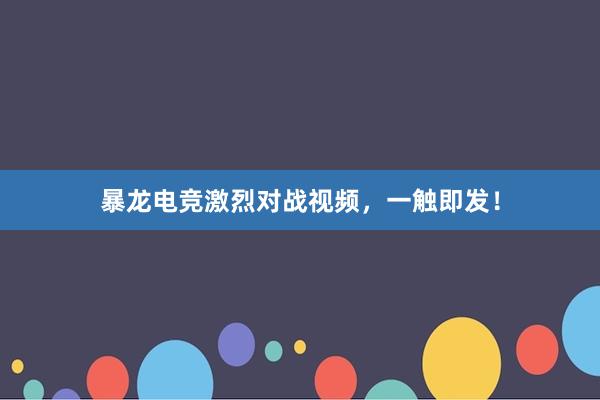 暴龙电竞激烈对战视频，一触即发！