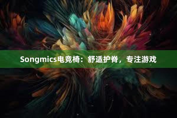 Songmics电竞椅：舒适护脊，专注游戏