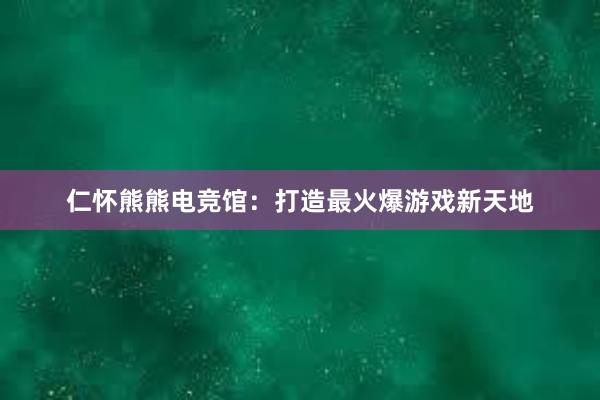 仁怀熊熊电竞馆：打造最火爆游戏新天地