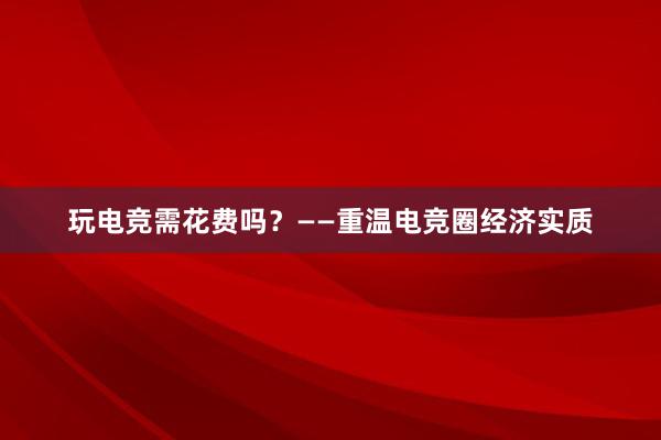 玩电竞需花费吗？——重温电竞圈经济实质