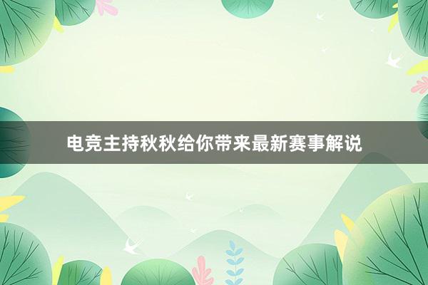 电竞主持秋秋给你带来最新赛事解说