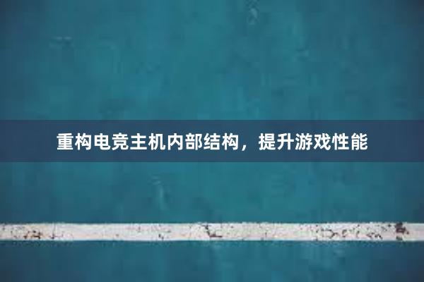 重构电竞主机内部结构，提升游戏性能