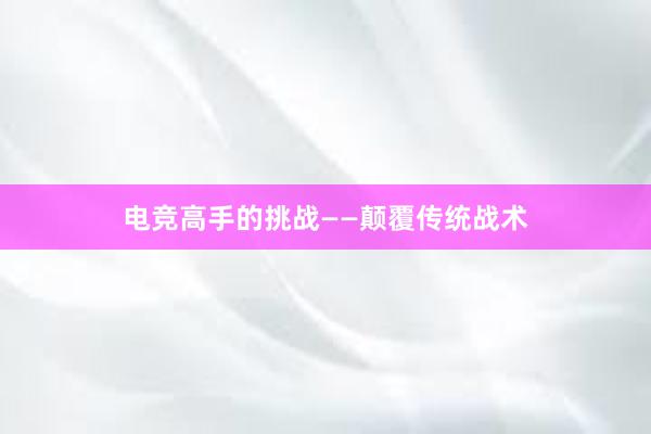 电竞高手的挑战——颠覆传统战术