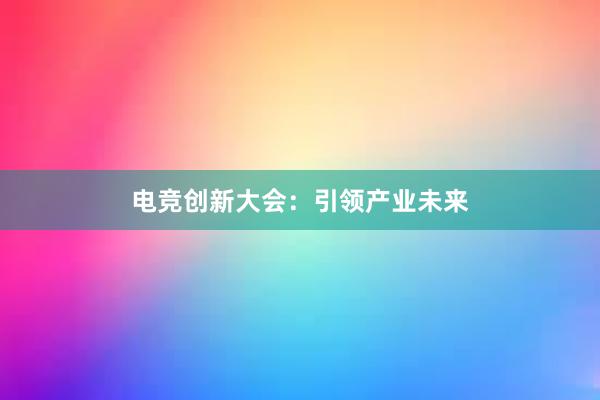 电竞创新大会：引领产业未来