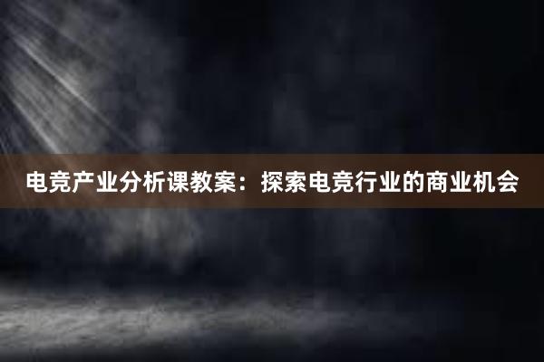 电竞产业分析课教案：探索电竞行业的商业机会