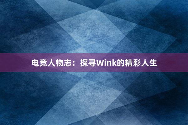 电竞人物志：探寻Wink的精彩人生