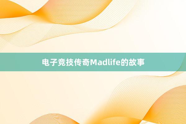 电子竞技传奇Madlife的故事