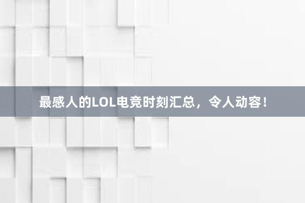 最感人的LOL电竞时刻汇总，令人动容！