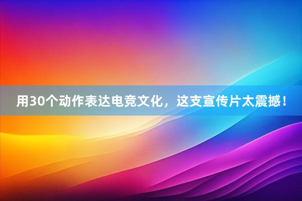 用30个动作表达电竞文化，这支宣传片太震撼！