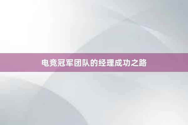 电竞冠军团队的经理成功之路