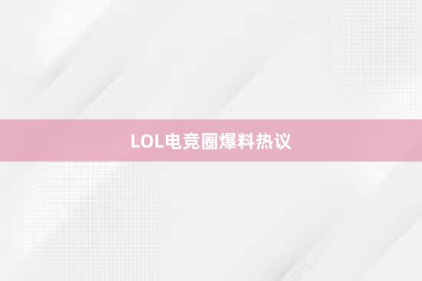 LOL电竞圈爆料热议