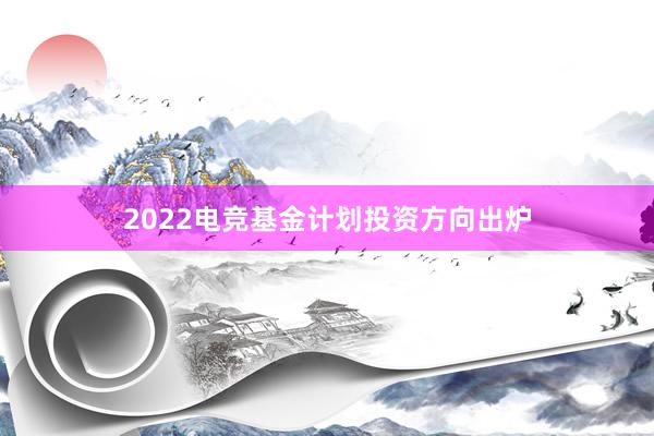 2022电竞基金计划投资方向出炉