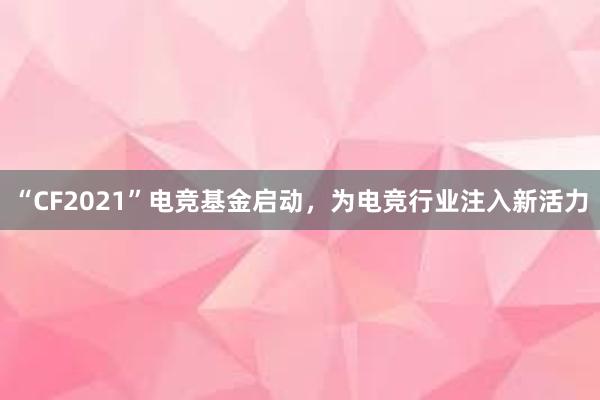 “CF2021”电竞基金启动，为电竞行业注入新活力