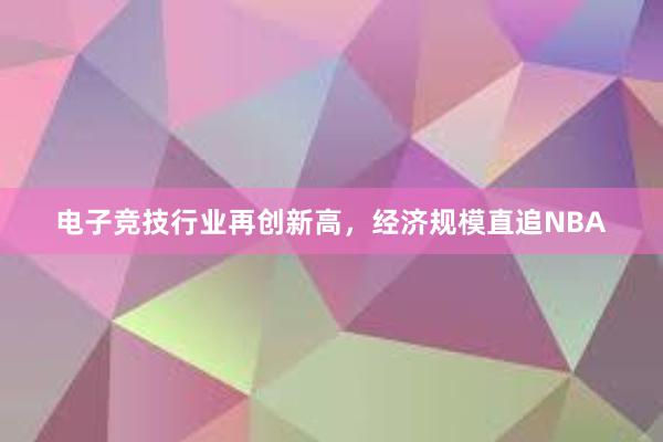 电子竞技行业再创新高，经济规模直追NBA