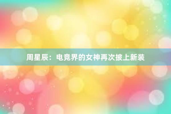 周星辰：电竞界的女神再次披上新装