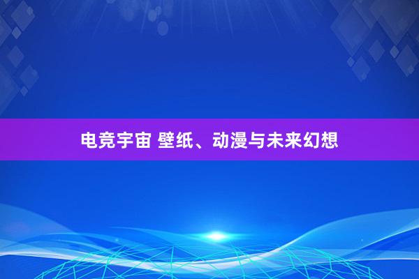 电竞宇宙 壁纸、动漫与未来幻想