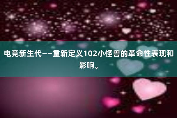 电竞新生代——重新定义102小怪兽的革命性表现和影响。