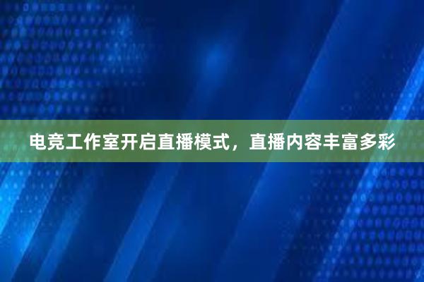 电竞工作室开启直播模式，直播内容丰富多彩