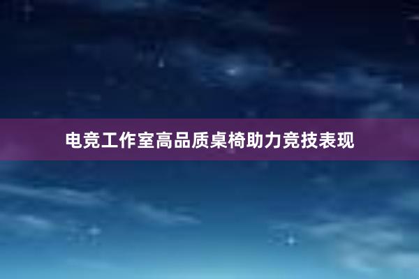 电竞工作室高品质桌椅助力竞技表现