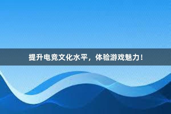 提升电竞文化水平，体验游戏魅力！