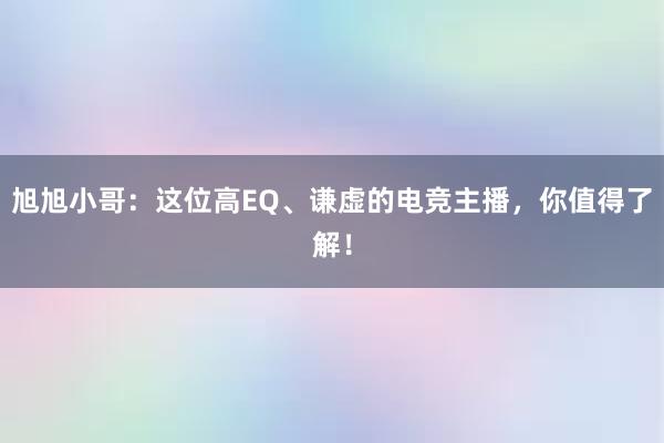 旭旭小哥：这位高EQ、谦虚的电竞主播，你值得了解！