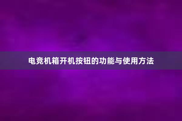 电竞机箱开机按钮的功能与使用方法